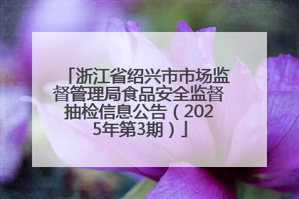 浙江省绍兴市市场监督管理局食品安全监督抽检信息公告（2025年第3期）