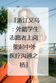 浙江义乌：外籍学生志愿者上岗 架起中外医疗沟通之桥
