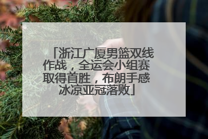 浙江广厦男篮双线作战，全运会小组赛取得首胜，布朗手感冰凉亚冠落败