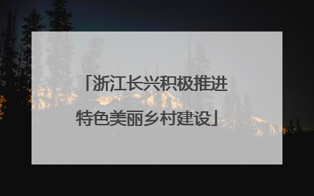 浙江长兴积极推进特色美丽乡村建设