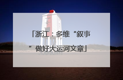 浙江：多维“叙事”做好大运河文章