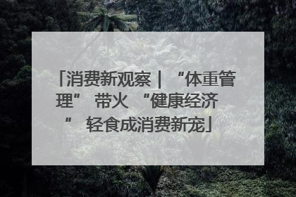 消费新观察｜“体重管理” 带火 “健康经济” 轻食成消费新宠