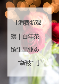 消费新观察｜百年茶馆生出业态“新枝”