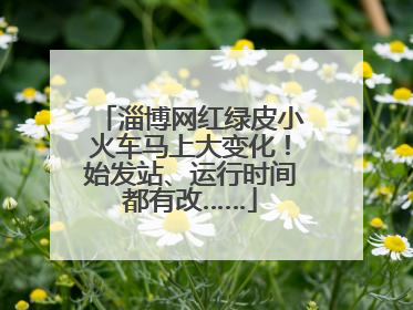 淄博网红绿皮小火车马上大变化！始发站、运行时间都有改……