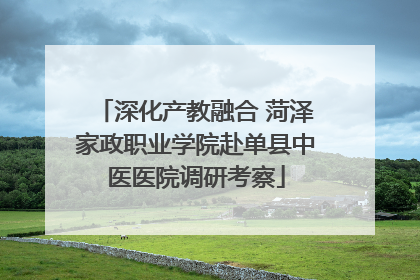 深化产教融合 菏泽家政职业学院赴单县中医医院调研考察