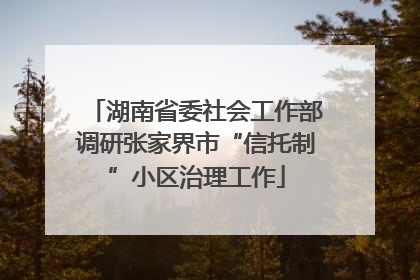 湖南省委社会工作部调研张家界市“信托制”小区治理工作
