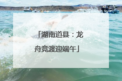 湖南道县：龙舟竞渡迎端午