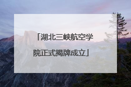 湖北三峡航空学院正式揭牌成立