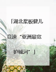 湖北桨板健儿竞速“亚洲最宽护城河”