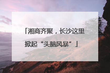 湘商齐聚，长沙这里掀起“头脑风暴”