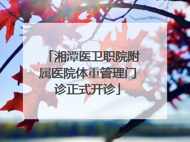 湘潭医卫职院附属医院体重管理门诊正式开诊