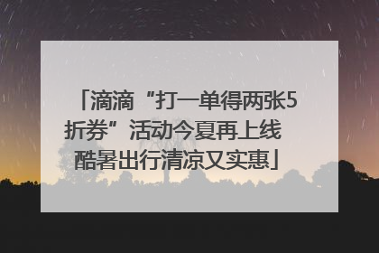 滴滴“打一单得两张5折券”活动今夏再上线 酷暑出行清凉又实惠
