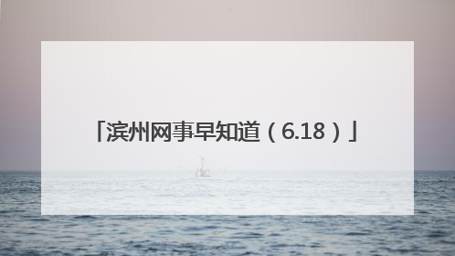 滨州网事早知道（6.18）