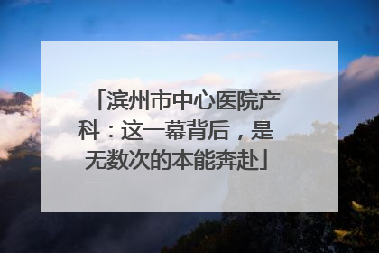 滨州市中心医院产科：这一幕背后，是无数次的本能奔赴