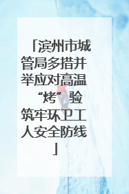 滨州市城管局多措并举应对高温“烤”验 筑牢环卫工人安全防线