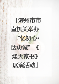 滨州市市直机关举办“忆初心•话忠诚”《烽火家书》展演活动