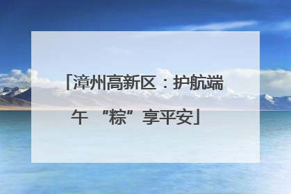 漳州高新区：护航端午 “粽”享平安