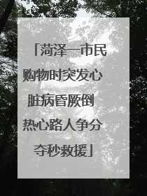 菏泽一市民购物时突发心脏病昏厥倒 热心路人争分夺秒救援