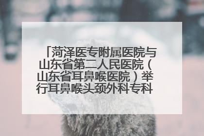 菏泽医专附属医院与山东省第二人民医院（山东省耳鼻喉医院）举行耳鼻喉头颈外科专科联盟签约揭牌仪式
