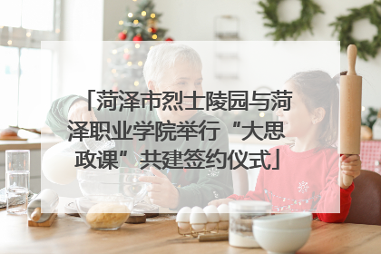 菏泽市烈士陵园与菏泽职业学院举行“大思政课”共建签约仪式