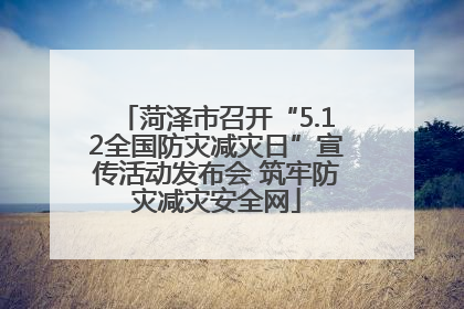 菏泽市召开“5.12全国防灾减灾日”宣传活动发布会 筑牢防灾减灾安全网