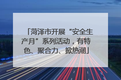 菏泽市开展“安全生产月”系列活动，有特色、聚合力、掀热潮