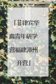 菲律宾华裔青年研学营福建漳州开营