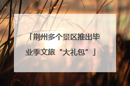 荆州多个景区推出毕业季文旅“大礼包”