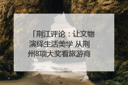 荆江评论：让文物演绎生活美学 从荆州8项大奖看旅游商品3.0时代
