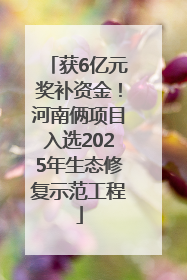 获6亿元奖补资金！河南俩项目入选2025年生态修复示范工程