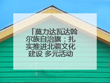 莫力达瓦达斡尔族自治旗：扎实推进北疆文化建设 多元活动点亮群众生活