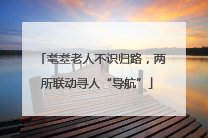 耄耋老人不识归路，两所联动寻人“导航”