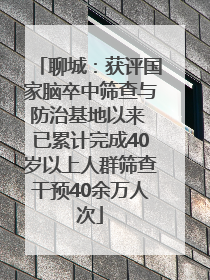 聊城：获评国家脑卒中筛查与防治基地以来 已累计完成40岁以上人群筛查干预40余万人次
