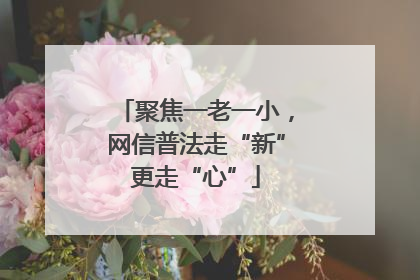 聚焦一老一小，网信普法走“新”更走“心”