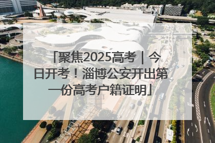 聚焦2025高考｜今日开考！淄博公安开出第一份高考户籍证明