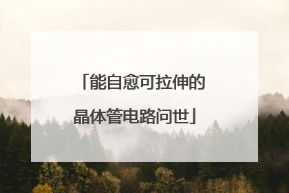 能自愈可拉伸的晶体管电路问世