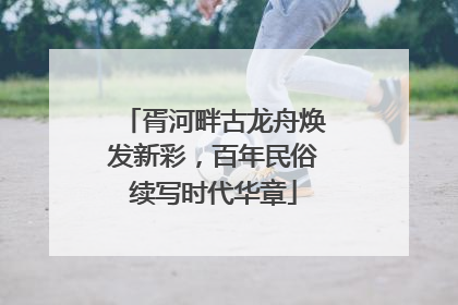 胥河畔古龙舟焕发新彩，百年民俗续写时代华章