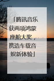 腾讯音乐获两项鸿蒙座舱大奖，携造车载音娱新体验