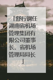 舒行钢任湖南省机场管理集团有限公司董事长、省机场管理局局长