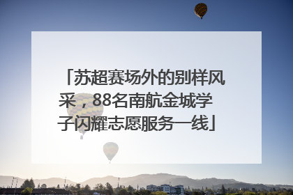 苏超赛场外的别样风采，88名南航金城学子闪耀志愿服务一线