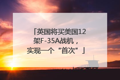 英国将买美国12架F-35A战机，实现一个“首次”
