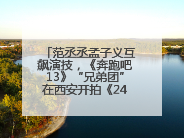 范丞丞孟子义互飙演技，《奔跑吧13》“兄弟团”在西安开拍《24K风暴》
