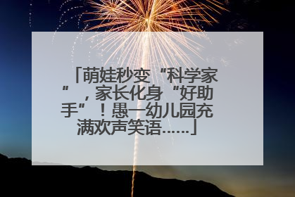萌娃秒变“科学家”，家长化身“好助手”！愚一幼儿园充满欢声笑语……
