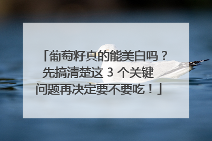 葡萄籽真的能美白吗？先搞清楚这 3 个关键问题再决定要不要吃！