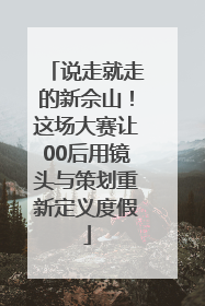 说走就走的新佘山！这场大赛让00后用镜头与策划重新定义度假