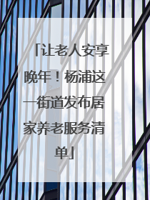 让老人安享晚年！杨浦这一街道发布居家养老服务清单