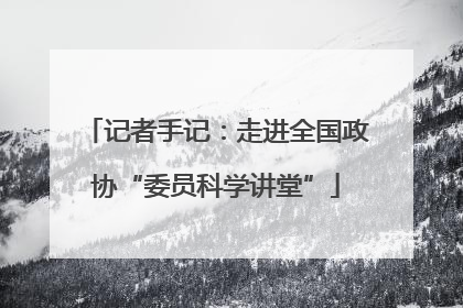记者手记：走进全国政协“委员科学讲堂”