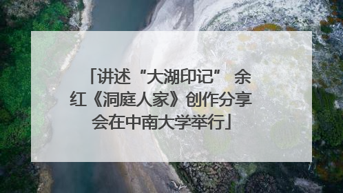 讲述“大湖印记” 余红《洞庭人家》创作分享会在中南大学举行