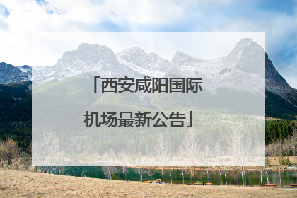 西安咸阳国际机场最新公告