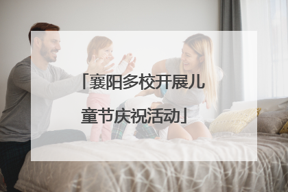 襄阳多校开展儿童节庆祝活动